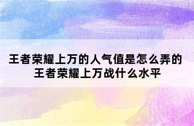 王者荣耀上万的人气值是怎么弄的 王者荣耀上万战什么水平